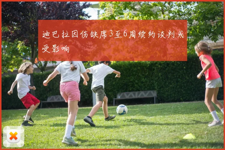 迪巴拉因伤缺席3至6周续约谈判或受影响