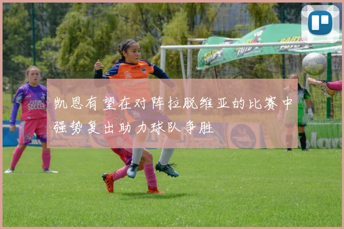 凯恩有望在对阵拉脱维亚的比赛中强势复出助力球队争胜