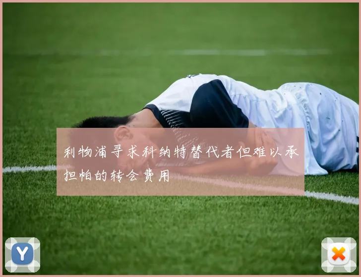 利物浦寻求科纳特替代者但难以承担帕的转会费用