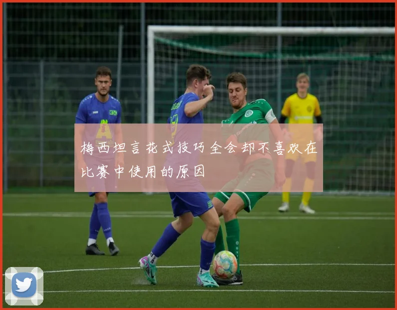 梅西坦言花式技巧全会却不喜欢在比赛中使用的原因