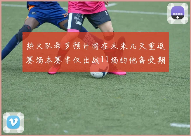 热火队希罗预计将在未来几天重返赛场本赛季仅出战11场的他备受期待
