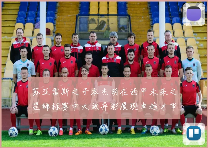 苏亚雷斯之子本杰明在西甲未来之星锦标赛中大放异彩展现卓越才华