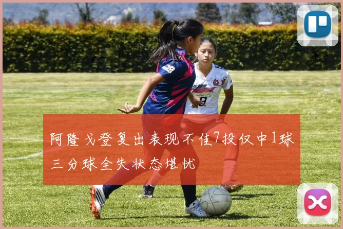 阿隆戈登复出表现不佳7投仅中1球三分球全失状态堪忧