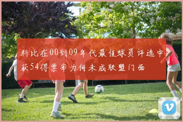 科比在00到09年代最佳球员评选中获54得票率为何未成联盟门面