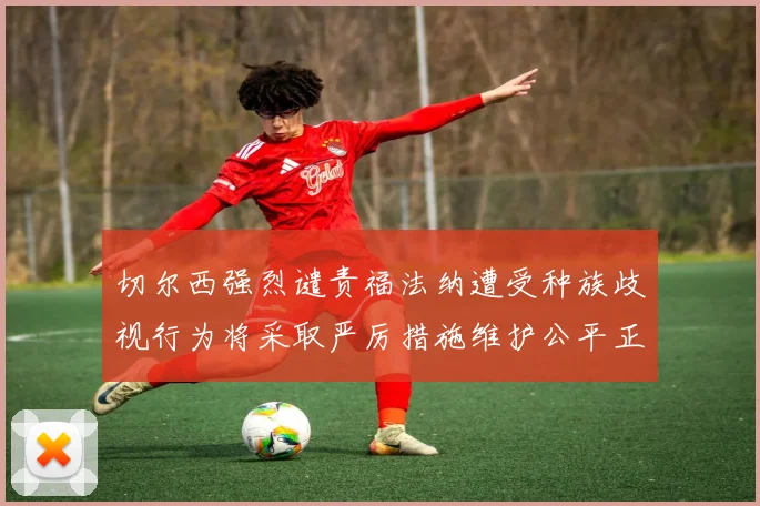 切尔西强烈谴责福法纳遭受种族歧视行为将采取严厉措施维护公平正义