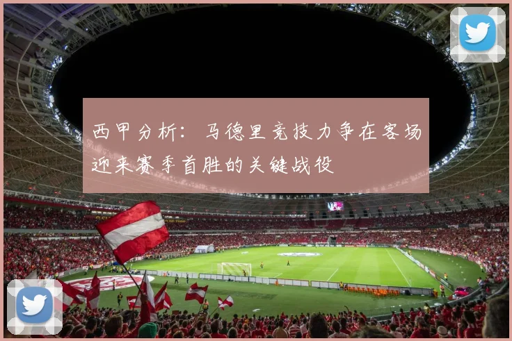 西甲分析：马德里竞技力争在客场迎来赛季首胜的关键战役