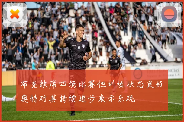 布克缺席四场比赛但训练状态良好奥特对其持续进步表示乐观