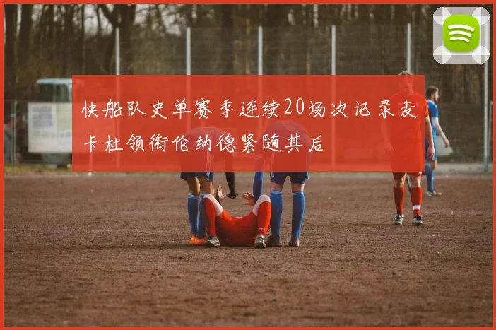 快船队史单赛季连续20场次记录麦卡杜领衔伦纳德紧随其后