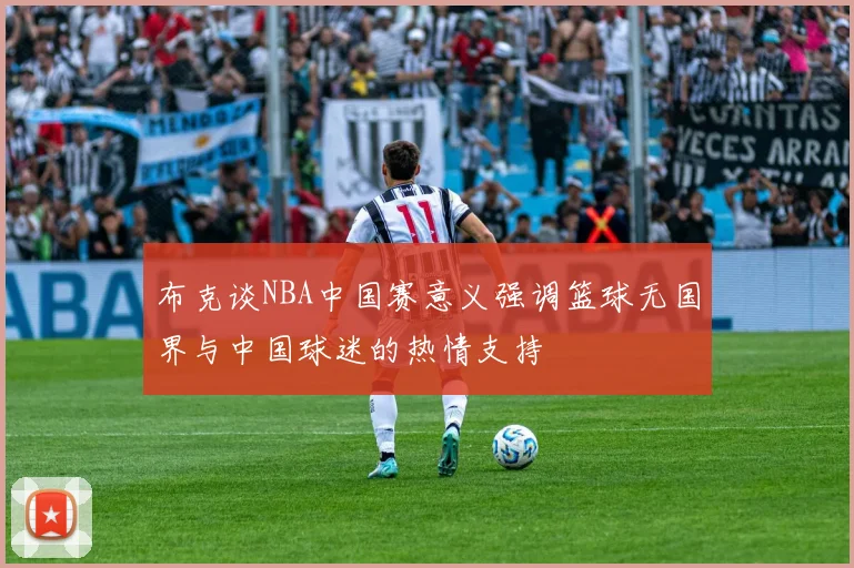 布克谈NBA中国赛意义强调篮球无国界与中国球迷的热情支持