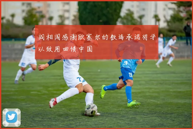 阎相闯感谢欧塞尔的教诲承诺将学以致用回馈中国